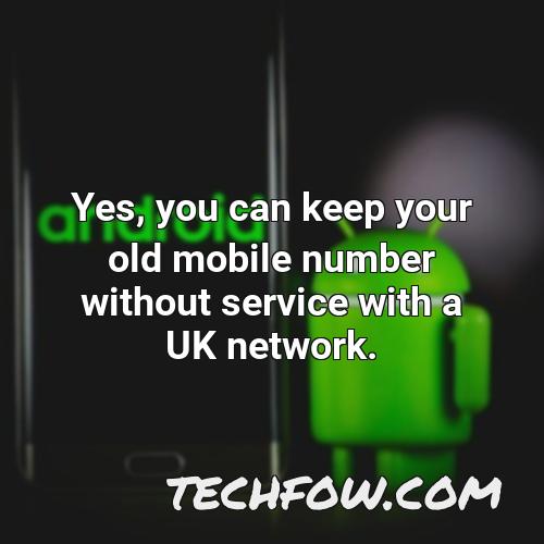 yes you can keep your old mobile number without service with a uk network