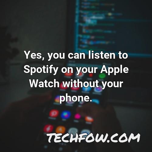 yes you can listen to spotify on your apple watch without your phone