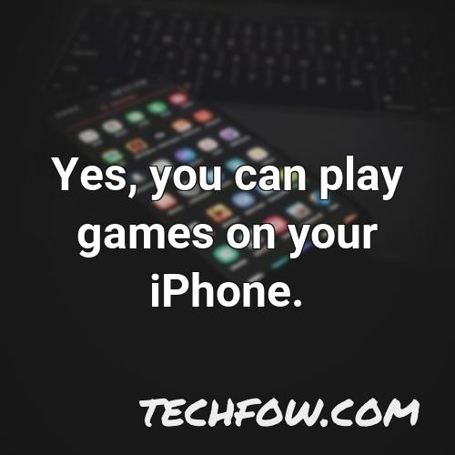 yes you can play games on your iphone