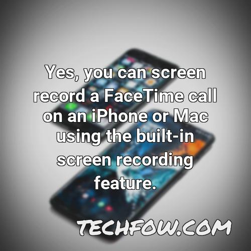 yes you can screen record a facetime call on an iphone or mac using the built in screen recording feature