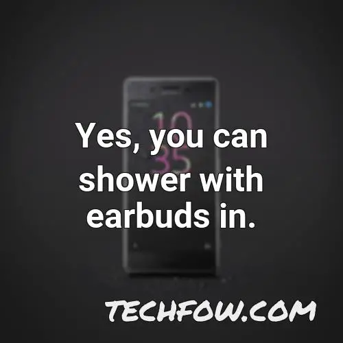 yes you can shower with earbuds in