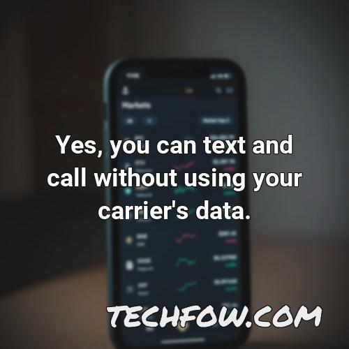 yes you can text and call without using your carrier s data