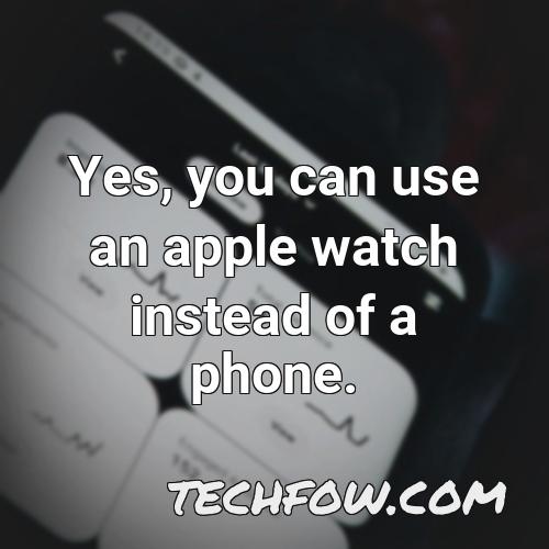 yes you can use an apple watch instead of a phone