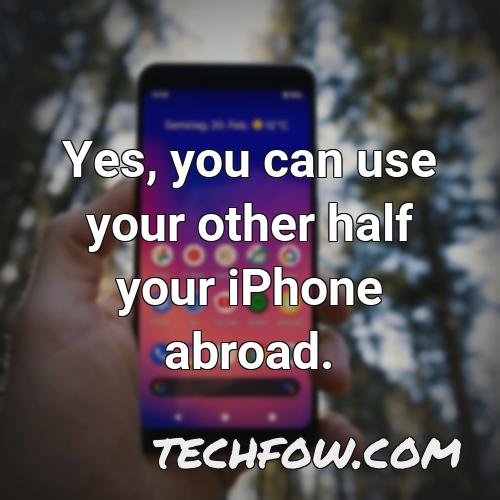 yes you can use your other half your iphone abroad