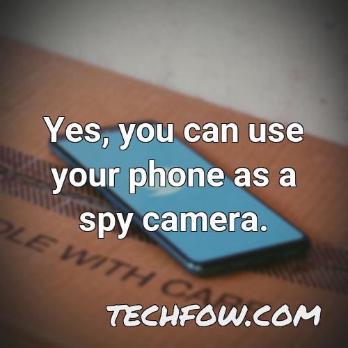 yes you can use your phone as a spy camera