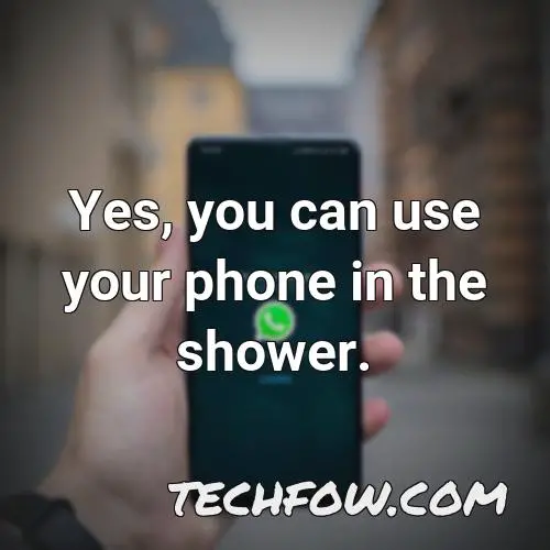 yes you can use your phone in the shower