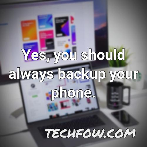yes you should always backup your phone