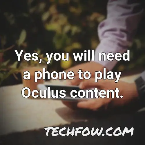 yes you will need a phone to play oculus content