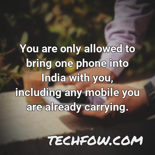 you are only allowed to bring one phone into india with you including any mobile you are already carrying