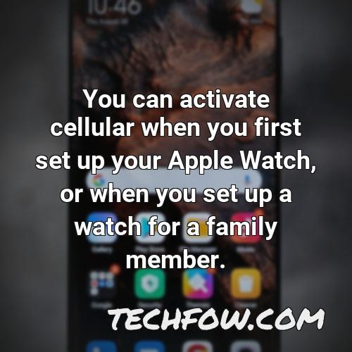 you can activate cellular when you first set up your apple watch or when you set up a watch for a family member