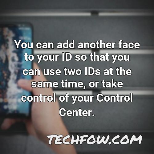 you can add another face to your id so that you can use two ids at the same time or take control of your control center