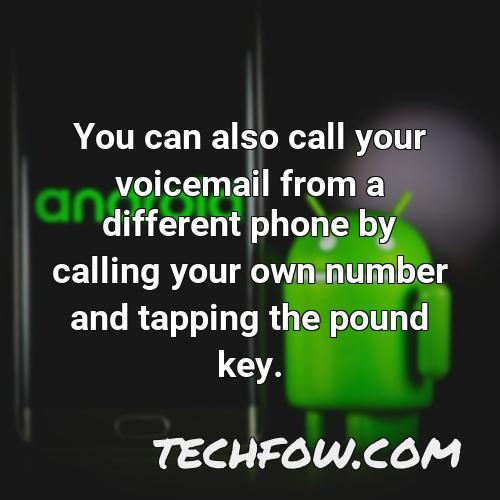 you can also call your voicemail from a different phone by calling your own number and tapping the pound key
