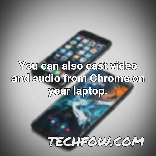 you can also cast video and audio from chrome on your laptop