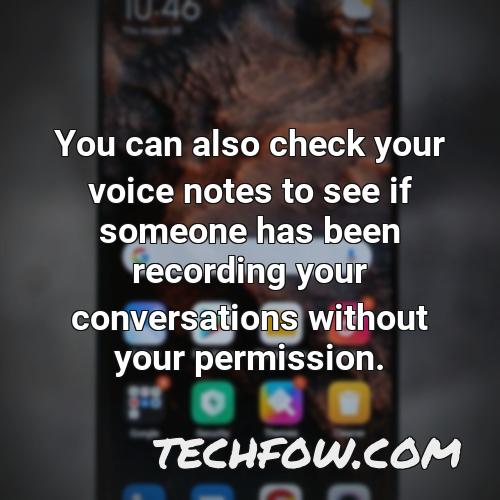 you can also check your voice notes to see if someone has been recording your conversations without your permission
