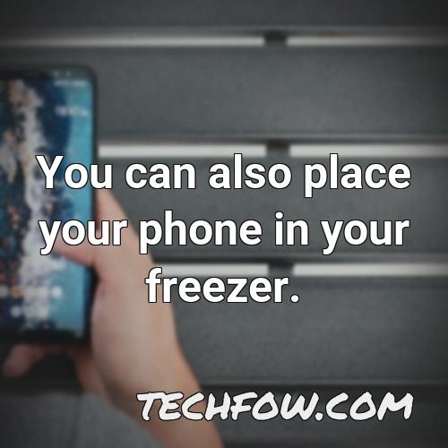 you can also place your phone in your freezer