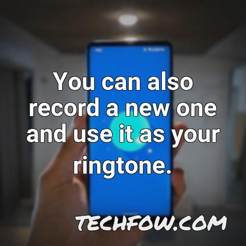 you can also record a new one and use it as your ringtone