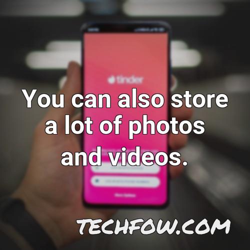 you can also store a lot of photos and videos