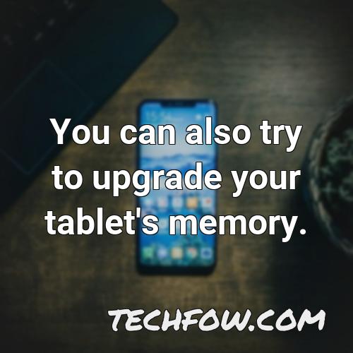you can also try to upgrade your tablet s memory