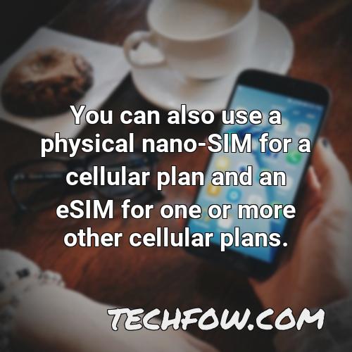 you can also use a physical nano sim for a cellular plan and an esim for one or more other cellular plans
