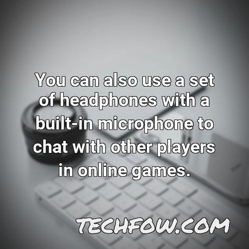 you can also use a set of headphones with a built in microphone to chat with other players in online games