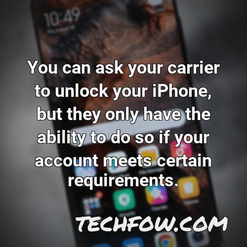 you can ask your carrier to unlock your iphone but they only have the ability to do so if your account meets certain requirements