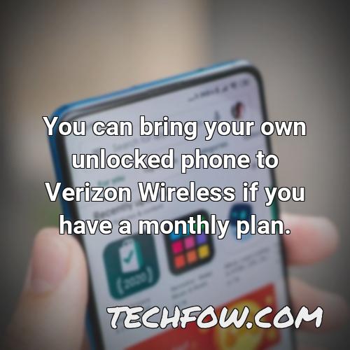 you can bring your own unlocked phone to verizon wireless if you have a monthly plan 1