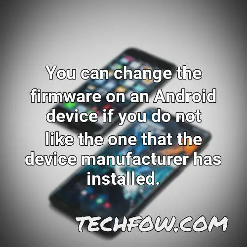you can change the firmware on an android device if you do not like the one that the device manufacturer has installed