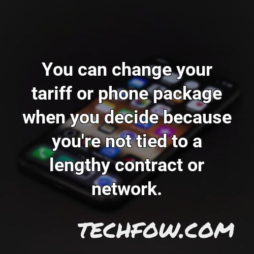 you can change your tariff or phone package when you decide because you re not tied to a lengthy contract or network