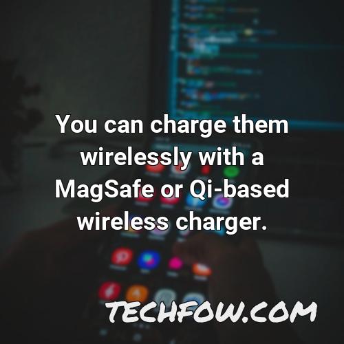 you can charge them wirelessly with a magsafe or qi based wireless charger