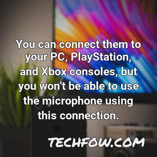 you can connect them to your pc playstation and xbox consoles but you won t be able to use the microphone using this connection