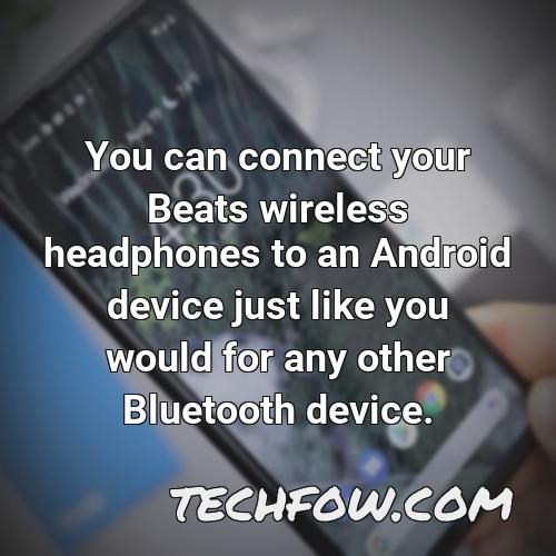 you can connect your beats wireless headphones to an android device just like you would for any other bluetooth device