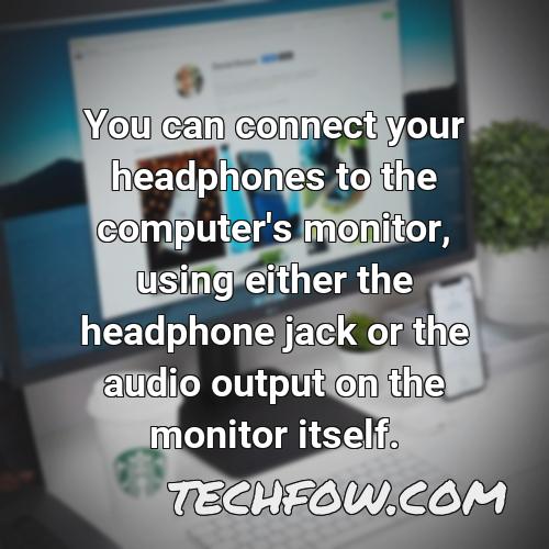 you can connect your headphones to the computer s monitor using either the headphone jack or the audio output on the monitor itself