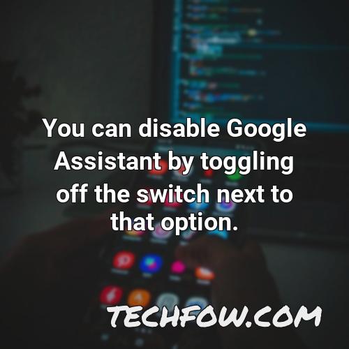 you can disable google assistant by toggling off the switch next to that option
