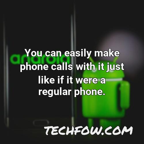you can easily make phone calls with it just like if it were a regular phone