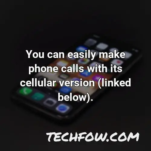 you can easily make phone calls with its cellular version linked below