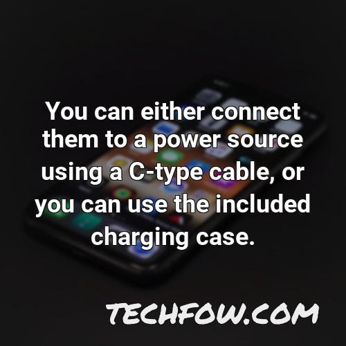 you can either connect them to a power source using a c type cable or you can use the included charging case