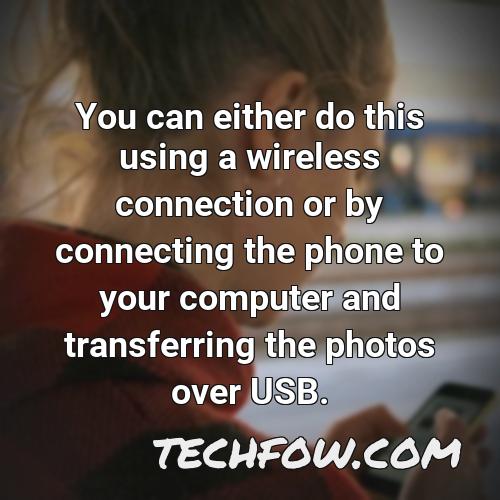 you can either do this using a wireless connection or by connecting the phone to your computer and transferring the photos over usb