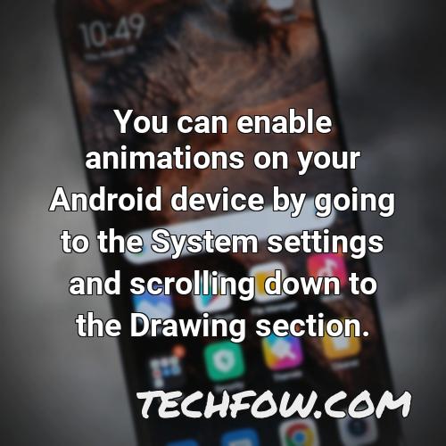 you can enable animations on your android device by going to the system settings and scrolling down to the drawing section