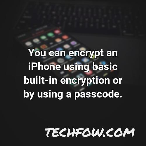 you can encrypt an iphone using basic built in encryption or by using a passcode
