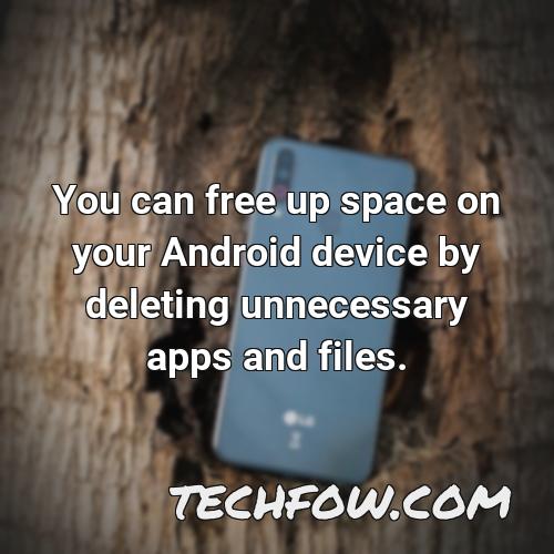 you can free up space on your android device by deleting unnecessary apps and files