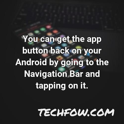 you can get the app button back on your android by going to the navigation bar and tapping on it