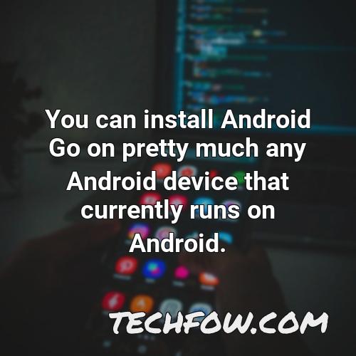 you can install android go on pretty much any android device that currently runs on android