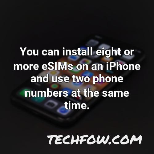 you can install eight or more esims on an iphone and use two phone numbers at the same time