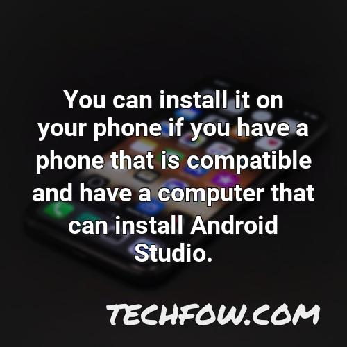 you can install it on your phone if you have a phone that is compatible and have a computer that can install android studio