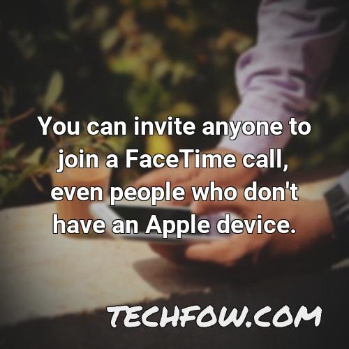 you can invite anyone to join a facetime call even people who don t have an apple device