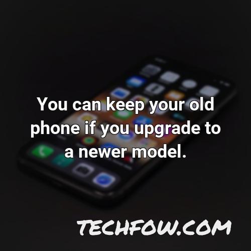 you can keep your old phone if you upgrade to a newer model