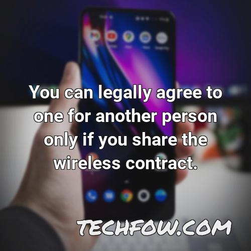 you can legally agree to one for another person only if you share the wireless contract