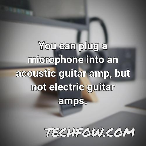 you can plug a microphone into an acoustic guitar amp but not electric guitar amps