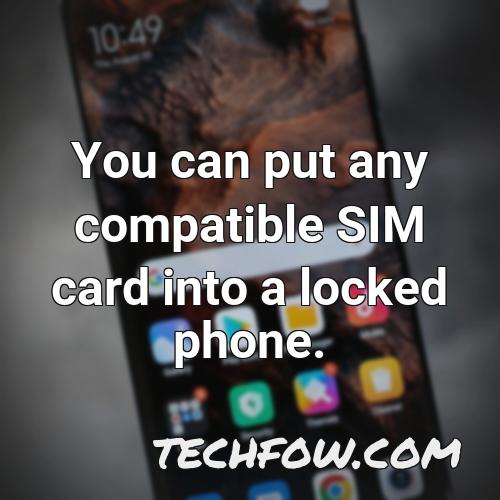 you can put any compatible sim card into a locked phone