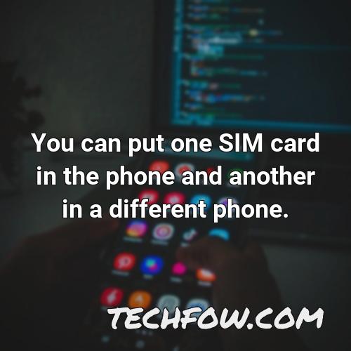 you can put one sim card in the phone and another in a different phone